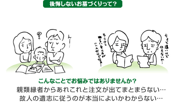 後悔しないお墓づくりって?●親類縁者からあれこれと注文が出てまとまらない・・・●故人の遺志に従うのが本当によいかわからない・・・